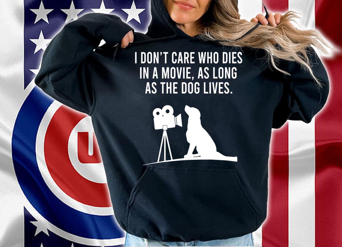 I Dont Care Who Dies In A Movie As Long As The Dog Lives t-shirt hoodie