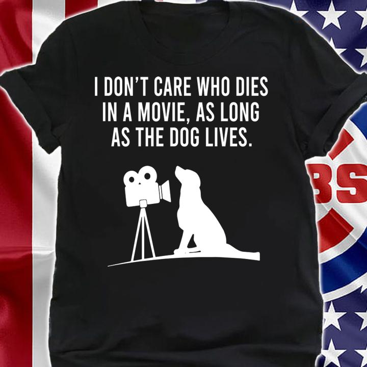 I Dont Care Who Dies In A Movie As Long As The Dog Lives t-shirt shirt