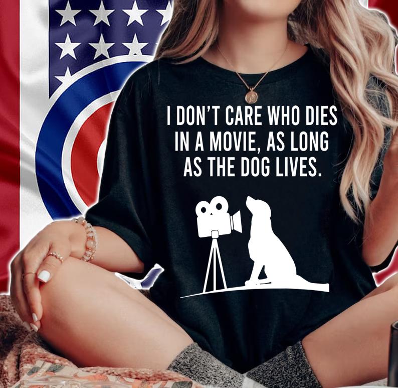 I Dont Care Who Dies In A Movie As Long As The Dog Lives t-shirt woman shirt