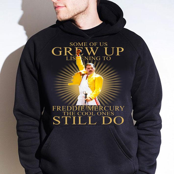 Some Of Us Grew Up Listening To Freddie Mercury The Cool Ones Still Do t-shirt hoodie