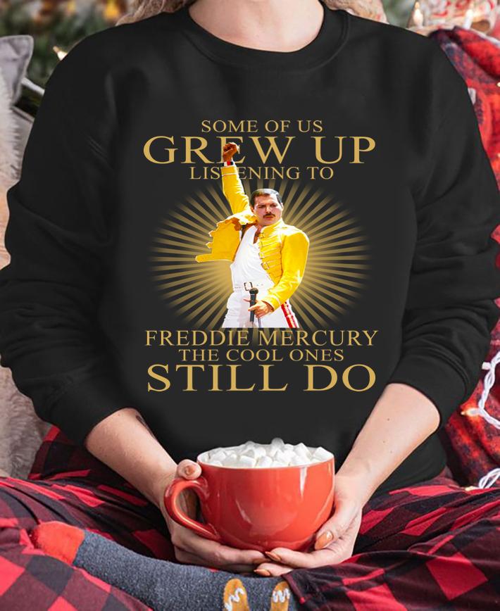 Some Of Us Grew Up Listening To Freddie Mercury The Cool Ones Still Do t-shirt sweatshirt
