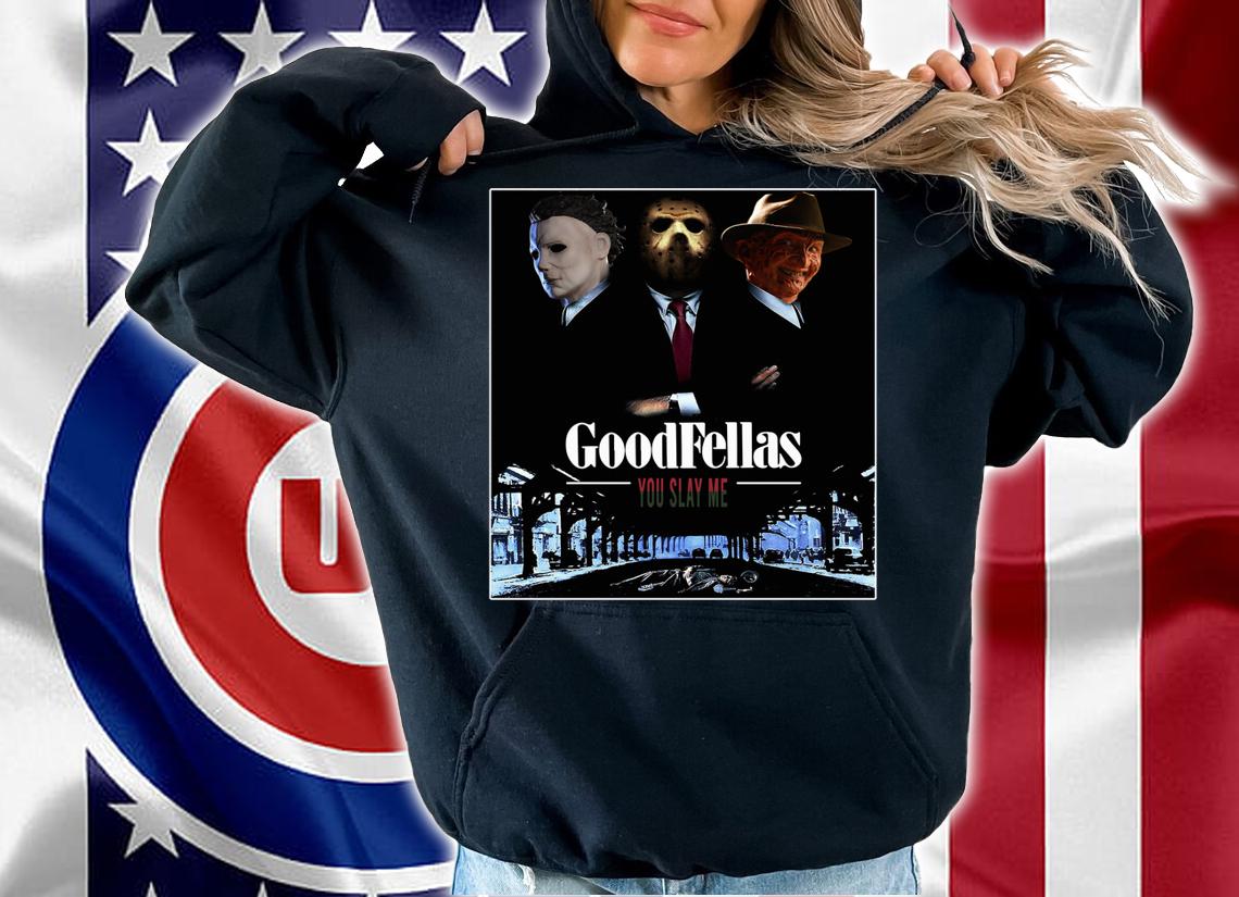 Top Goodfellas you slay me Michael Myers Jason Voorhees Freddy t-shirt hoodie