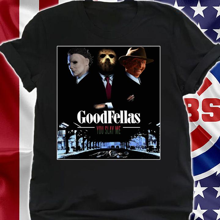 Top Goodfellas you slay me Michael Myers Jason Voorhees Freddy t-shirt shirt