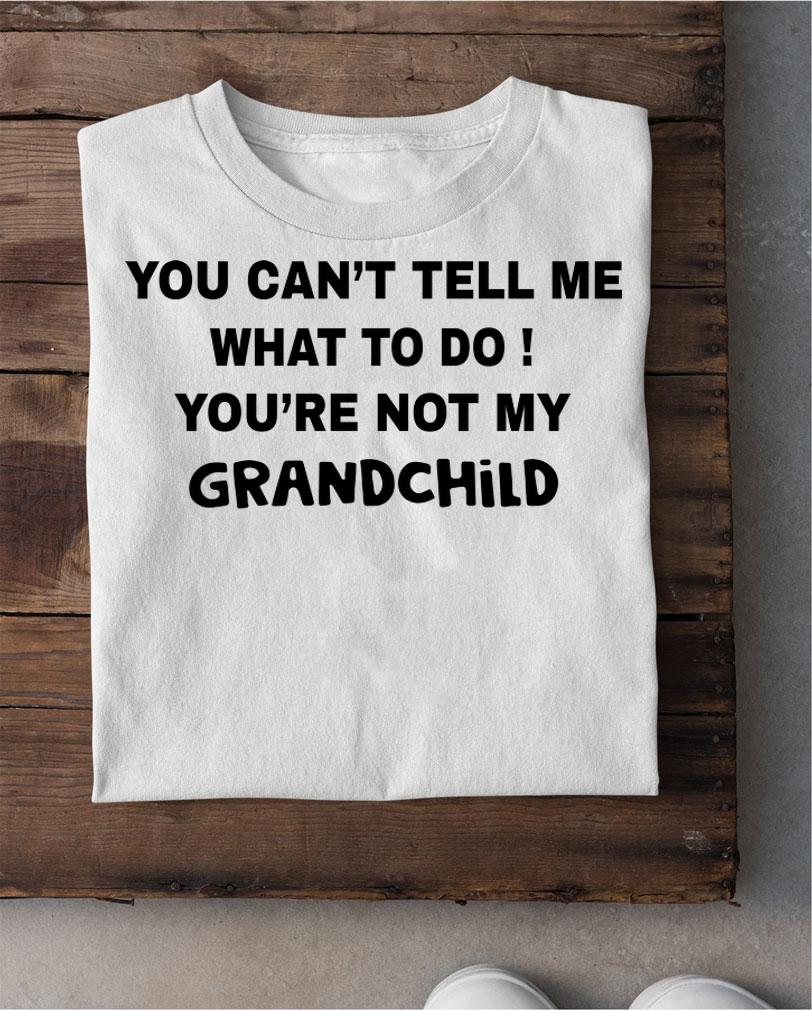 You can't tell me what to do You're not my grandchild t-shirt shirt