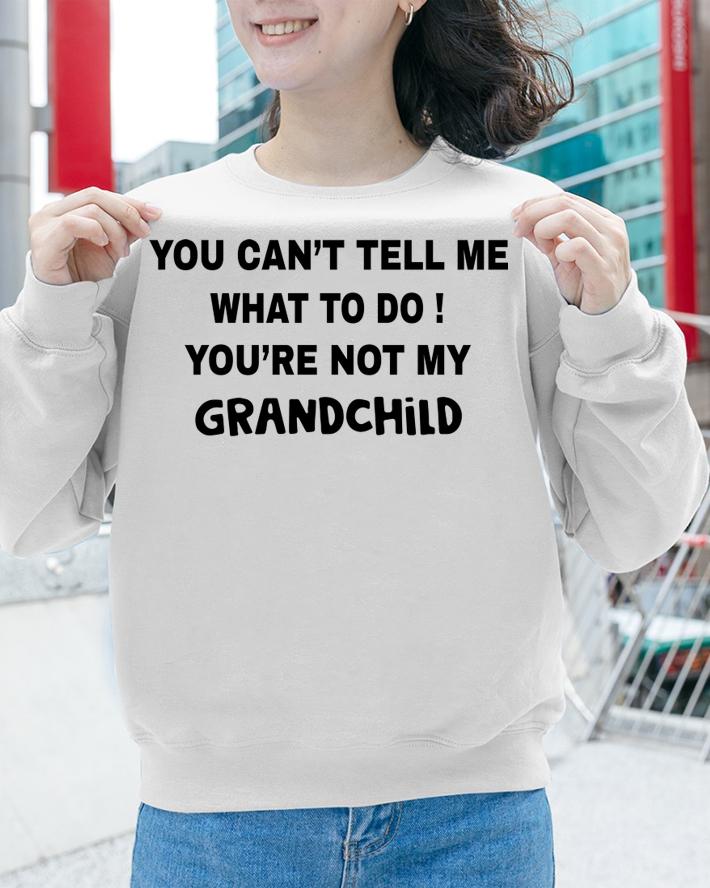 You can't tell me what to do You're not my grandchild t-shirt sweatshirt