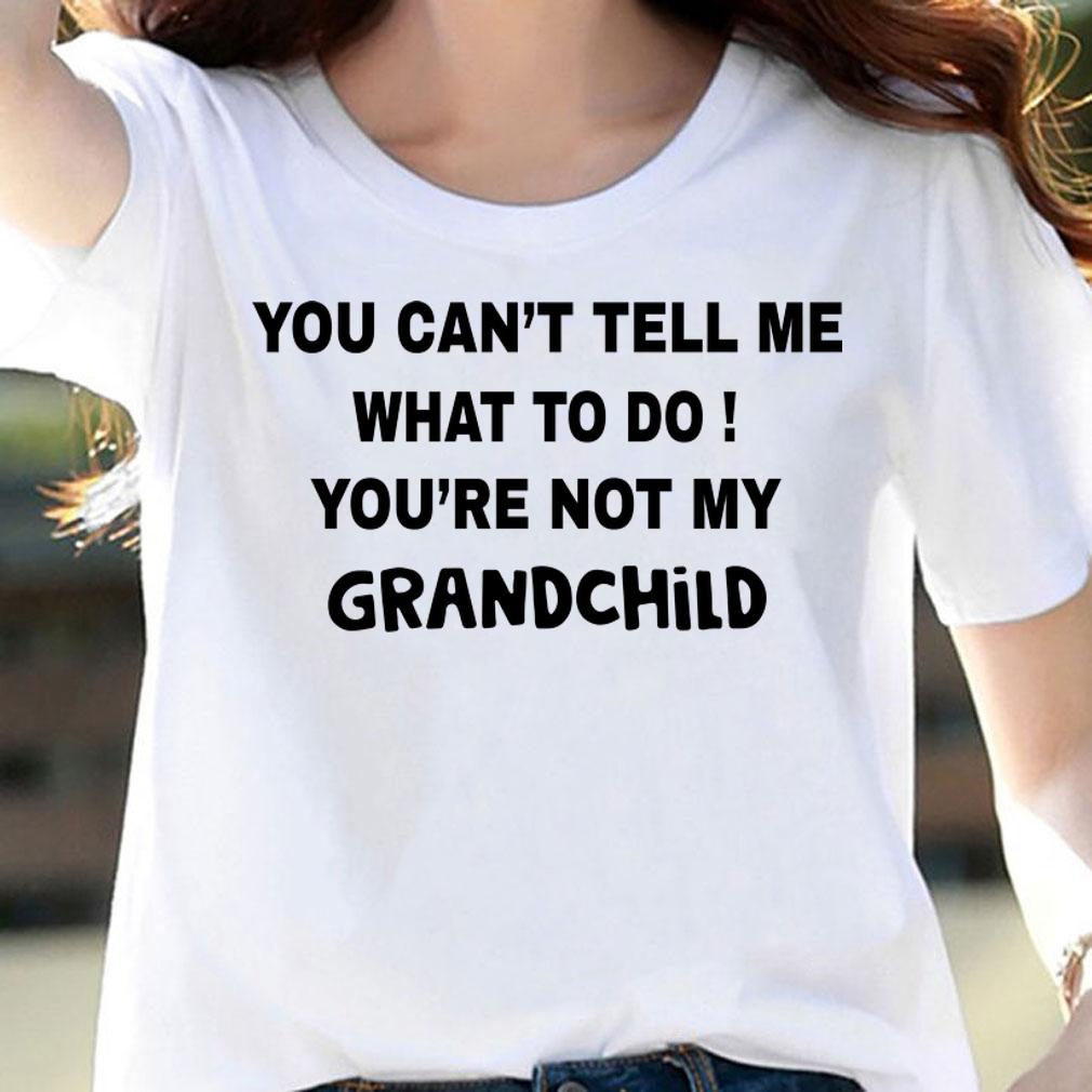 You can't tell me what to do You're not my grandchild t-shirt woman shirt