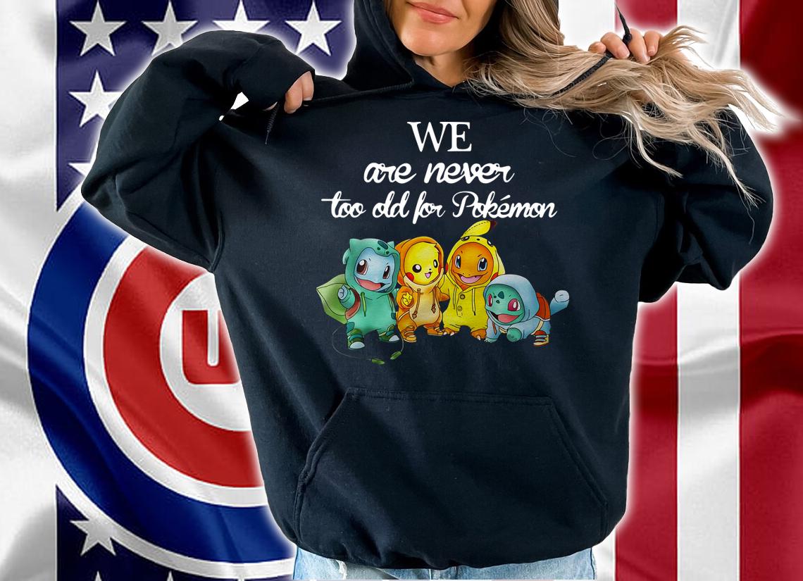 We Are Never Too Old For Pokemon t-shirt hoodie