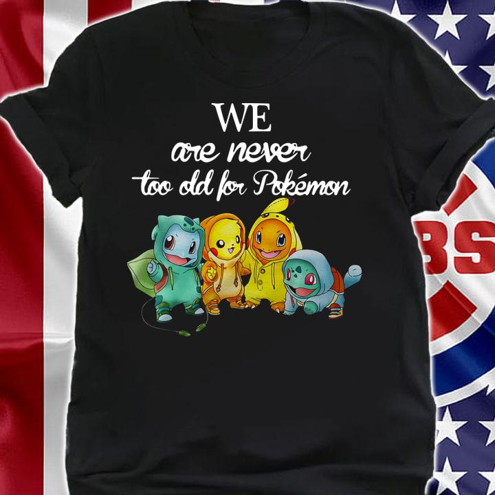 We Are Never Too Old For Pokemon t-shirt shirt