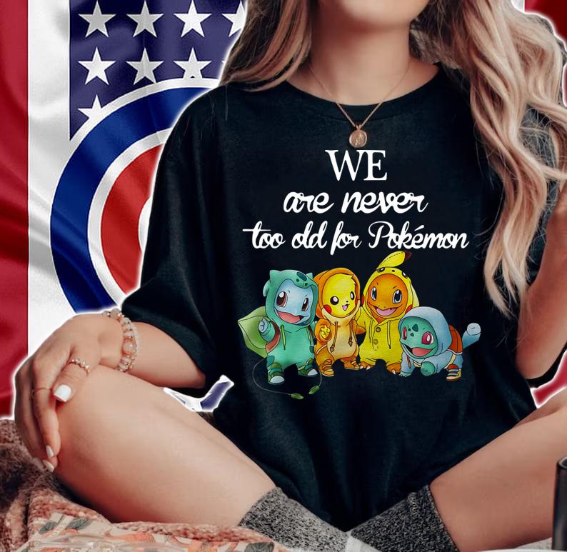 We Are Never Too Old For Pokemon t-shirt woman shirt
