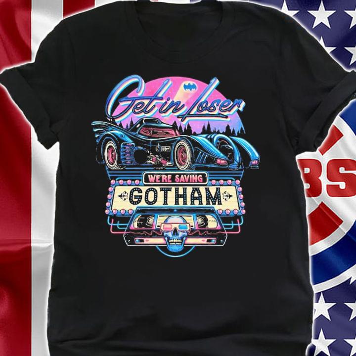 Batman get in loser we're saving Gotham shirt t-shirt shirt