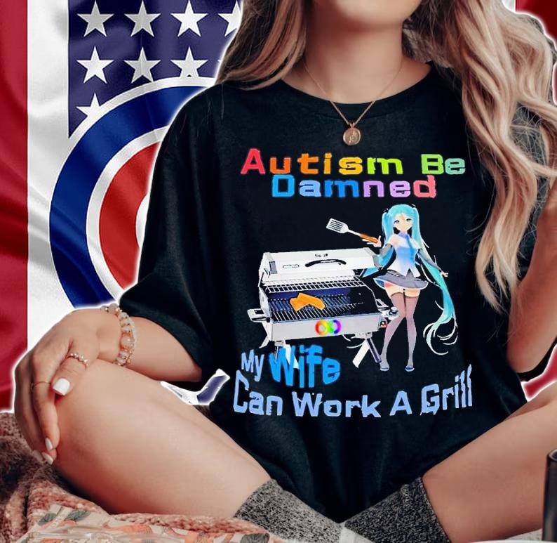 Autism be damned my wife can work a grill shirt t-shirt woman shirt