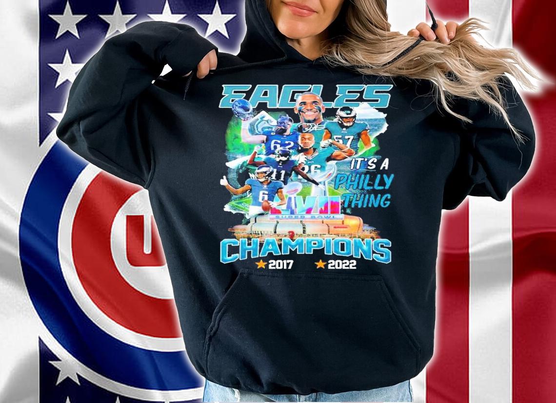 Eagles It's A Philly Thing Super Bowl LVII Champions 2017-2022 Shirt t-shirt hoodie