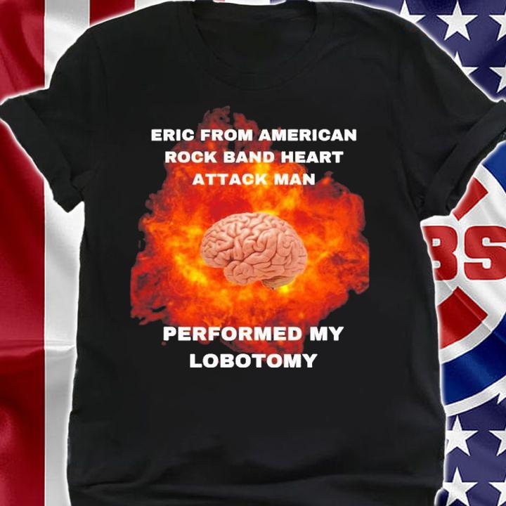 Eric From American Rock Band Heart Attack Man Performed My Lobotomy Shirt t-shirt shirt