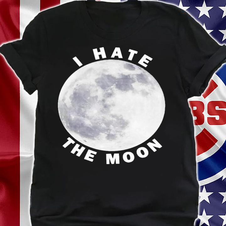 I hate the moon shirt t-shirt shirt