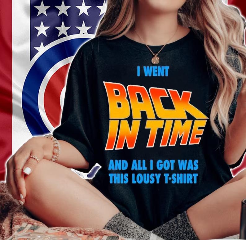 I went back in time and all I got was this lousy T-shirt t-shirt woman shirt