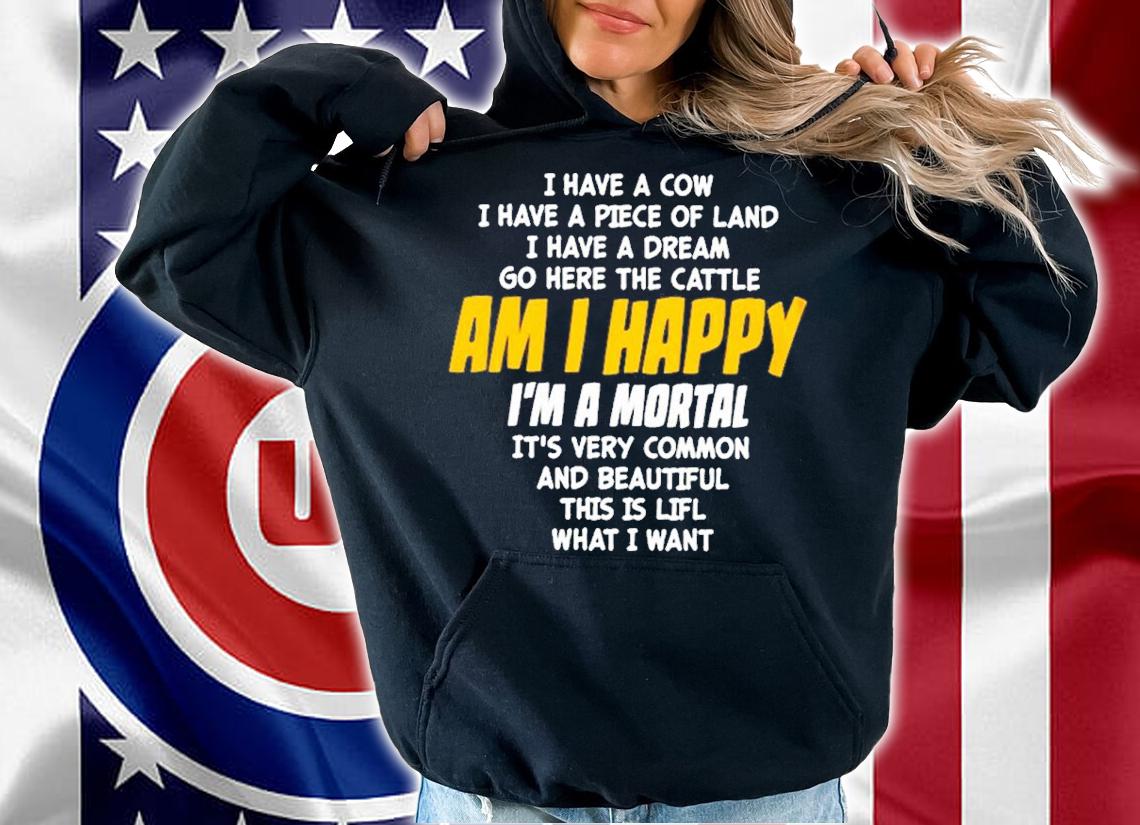 I Have A Cow I Have A Piece Of Land I Have A Dream Go Here The Cattle Am I Happy Shirt t-shirt hoodie