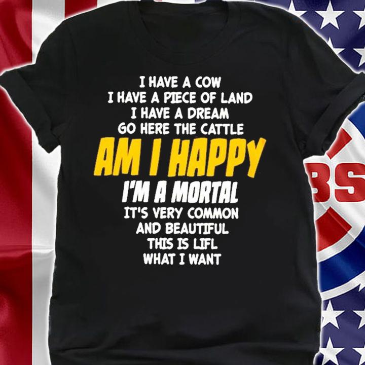 I Have A Cow I Have A Piece Of Land I Have A Dream Go Here The Cattle Am I Happy Shirt t-shirt shirt