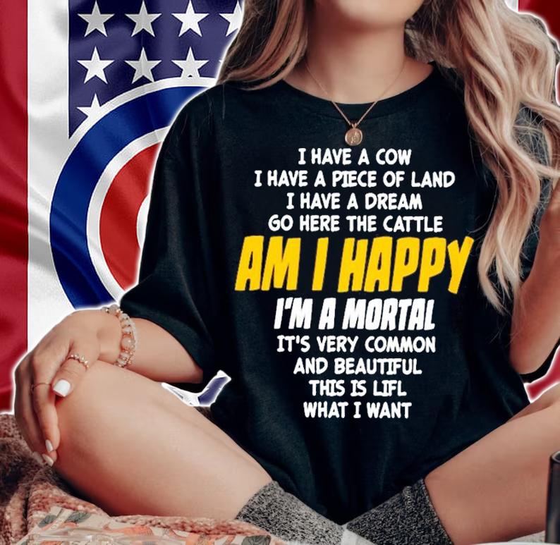I Have A Cow I Have A Piece Of Land I Have A Dream Go Here The Cattle Am I Happy Shirt t-shirt woman shirt