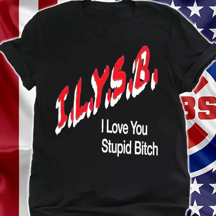 I.L.Y.S.B. I love you stupid bitch t-shirt shirt