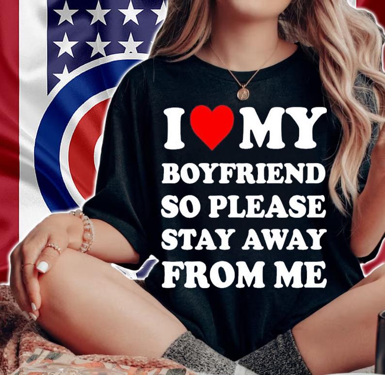 I love my boyfriend so please stay away from me shirt t-shirt woman shirt