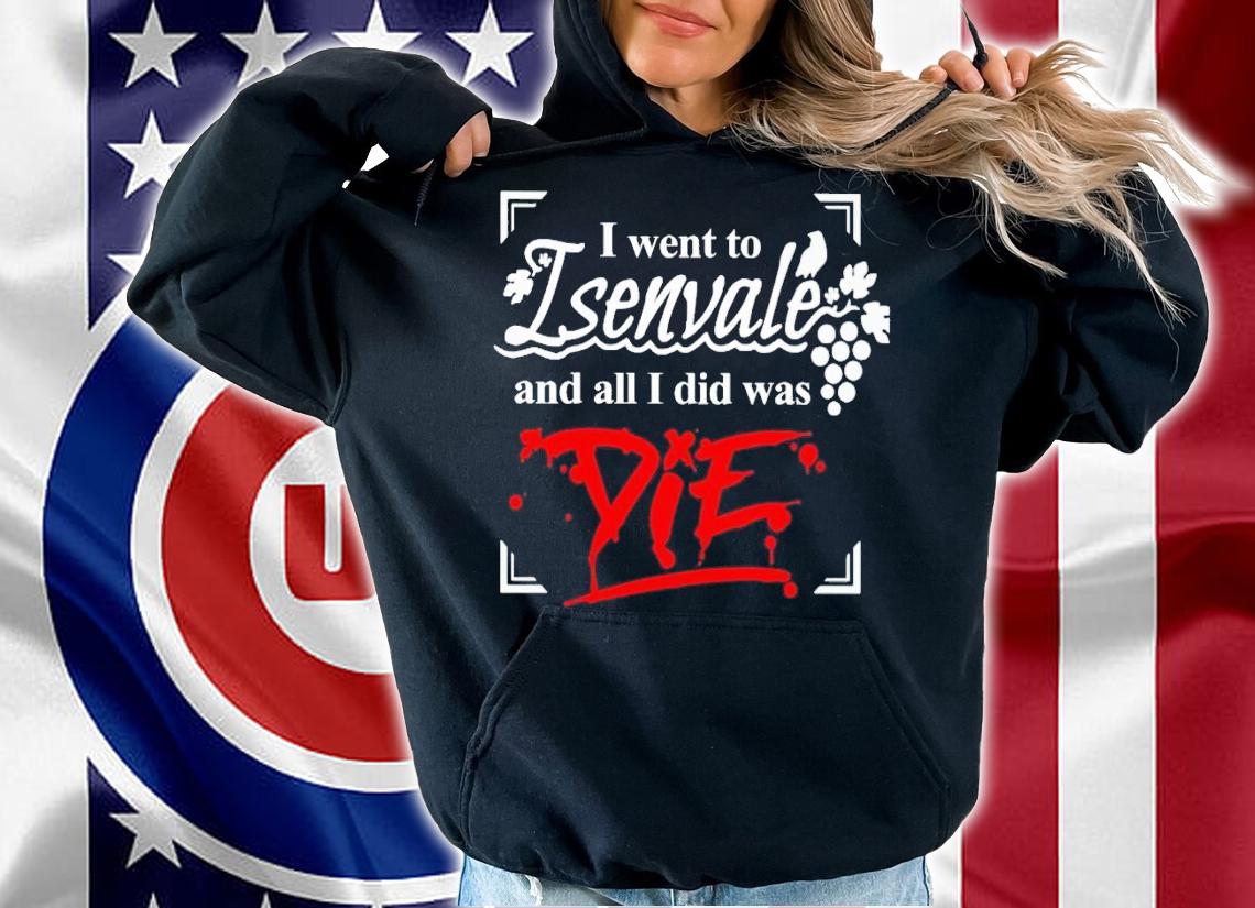 I went to isenvale and all i did was die shirt t-shirt hoodie