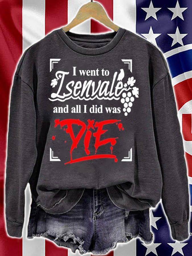 I went to isenvale and all i did was die shirt t-shirt sweatshirt