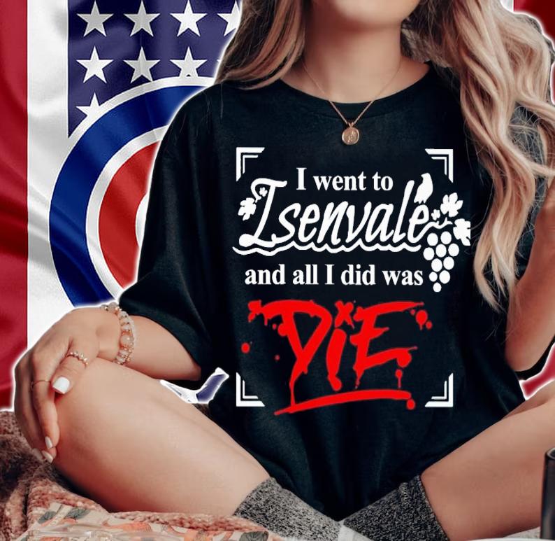 I went to isenvale and all i did was die shirt t-shirt woman shirt