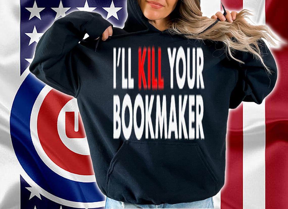 Ill kill your bookmaker shirt t-shirt hoodie
