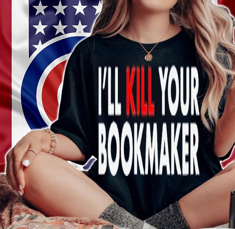 Ill kill your bookmaker shirt t-shirt woman shirt