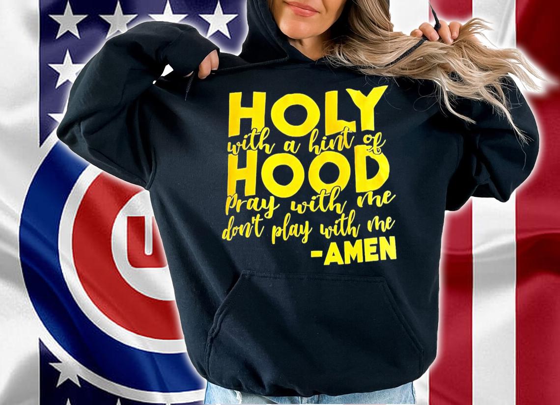 Holy with a hint of hood pray with me don't play with me Amen shirt t-shirt hoodie