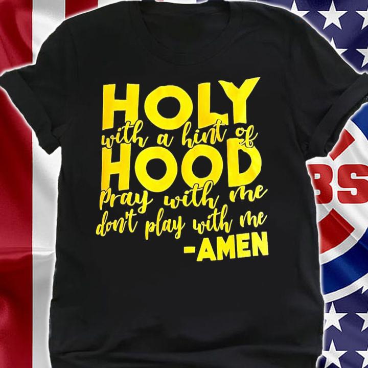 Holy with a hint of hood pray with me don't play with me Amen shirt t-shirt shirt