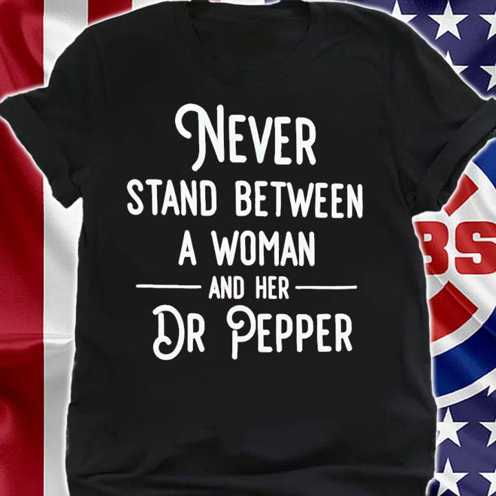 Never stand between a woman and her Dr Pepper shirt t-shirt