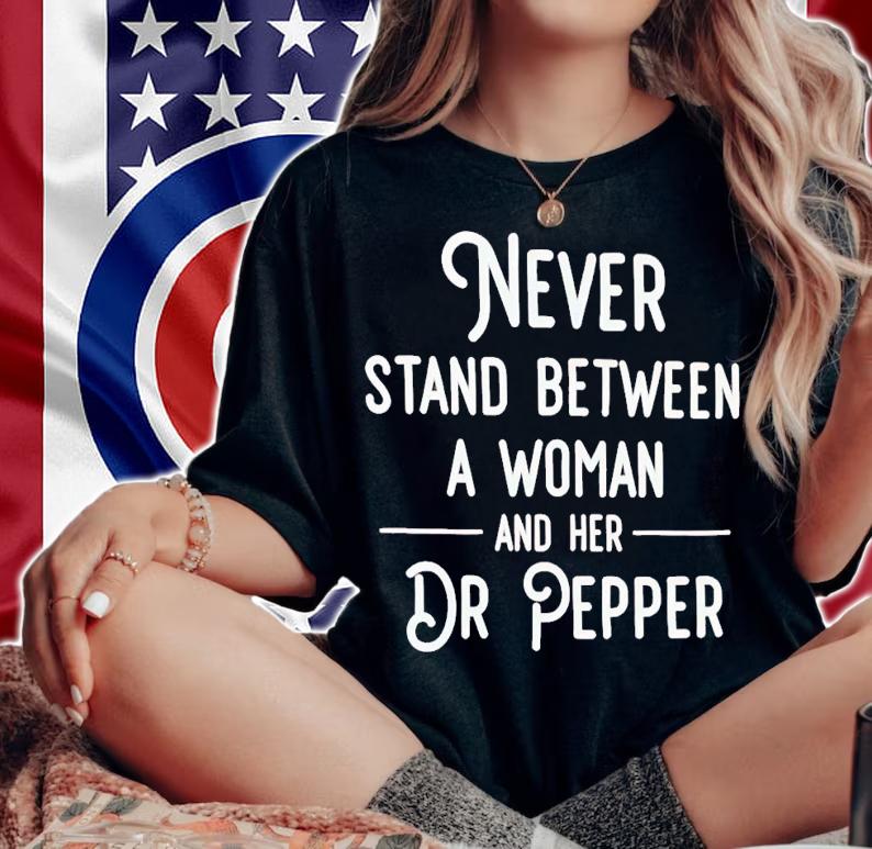 Never stand between a woman and her Dr Pepper shirt t-shirt