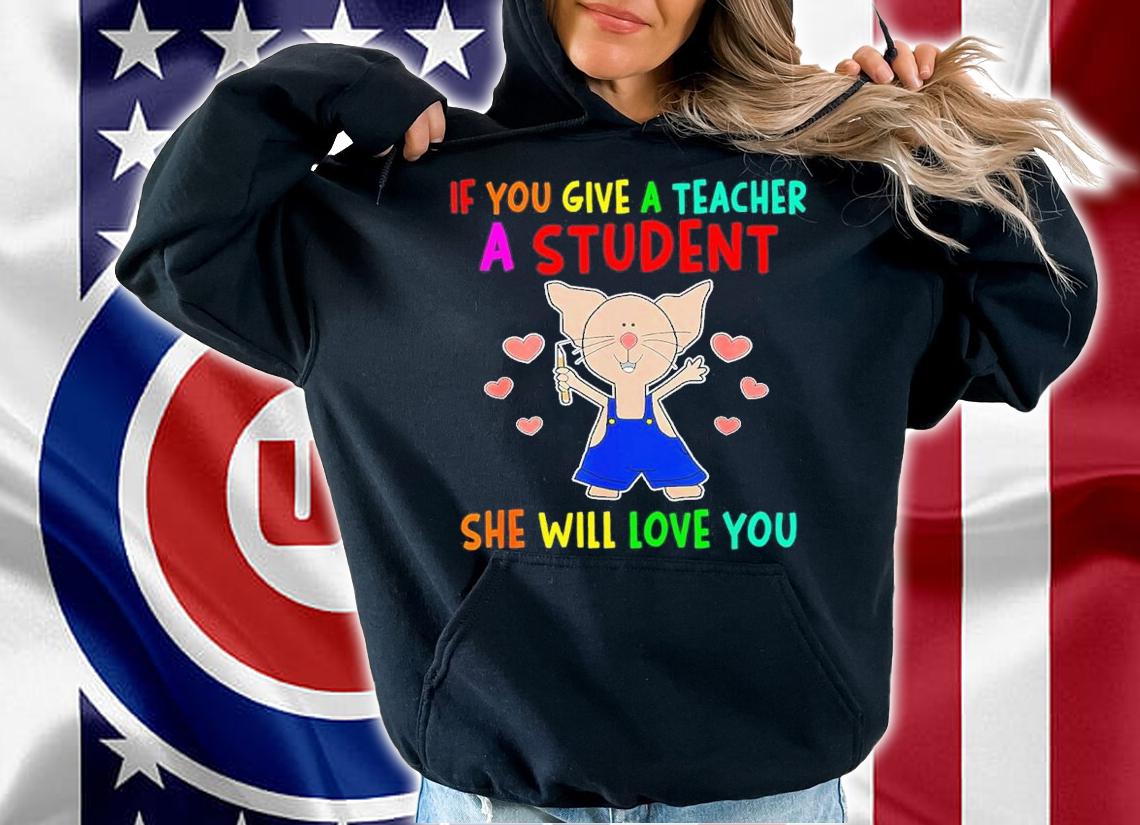 If You Give A Teacher A Student She Will Love You Shirt t-shirt