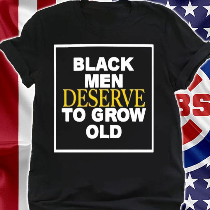 Black Men Deserve To Grow Old T-Shirt t-shirt shirt