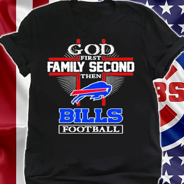 Buffalo Bills God First Family Second Then Bills Football 2022 Shirt t-shirt