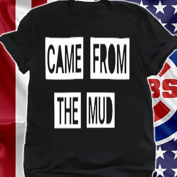 Came From The Mud Shirt t-shirt shirt