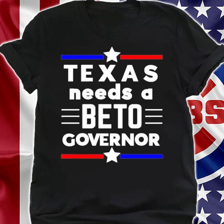 Texas Needs A Beto Governor shirt t-shirt shirt