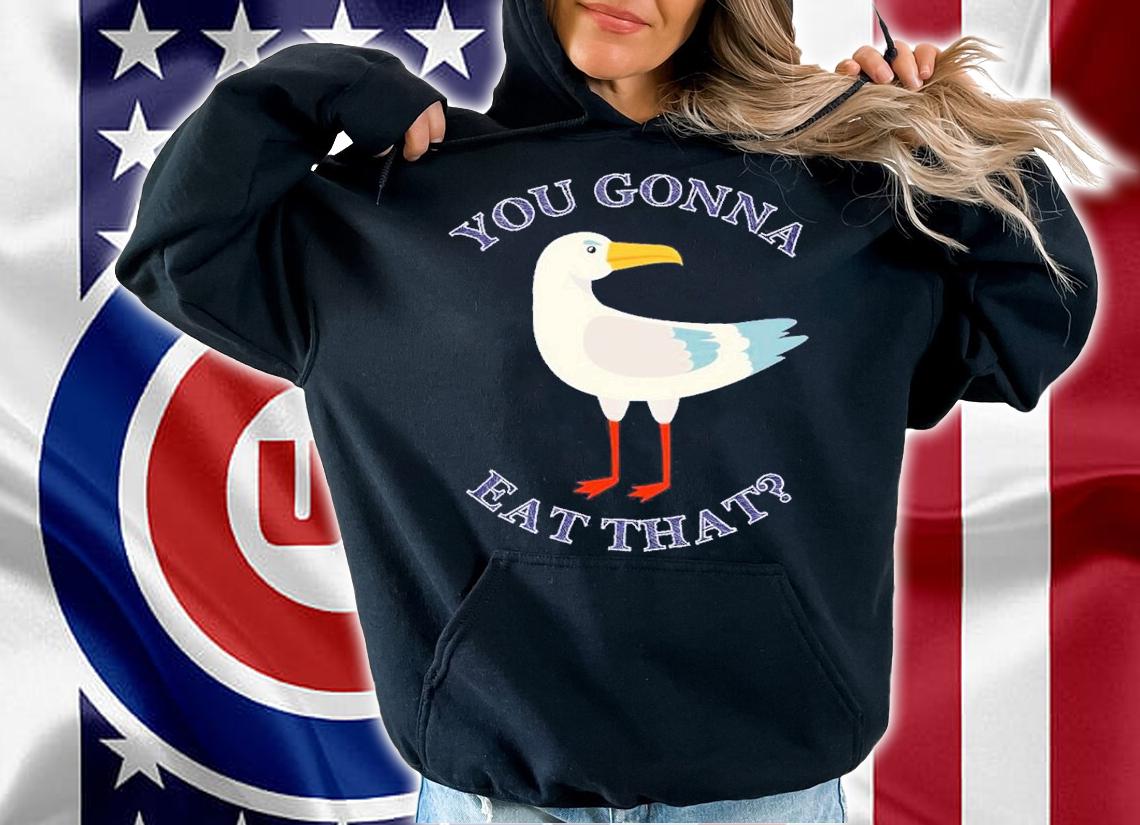 You gonna eat that Seagull shirt t-shirt hoodie
