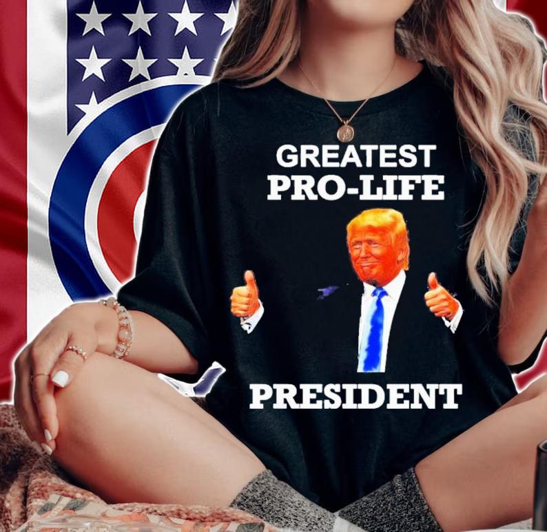 Donald Trump Greatest Pro Life President Shirt t-shirt woman shirt