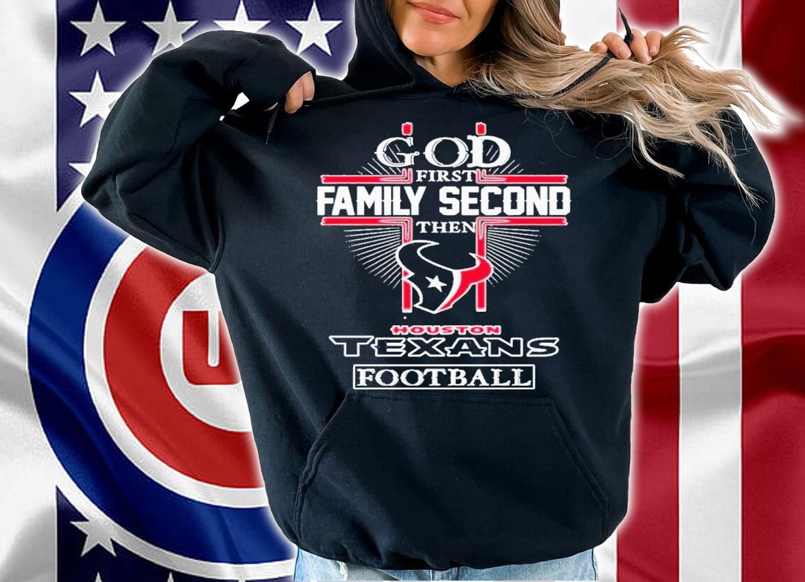 God First Family Second Then Houston Texans Football Shirt t-shirt