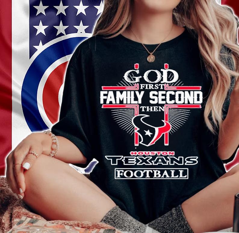 God First Family Second Then Houston Texans Football Shirt t-shirt