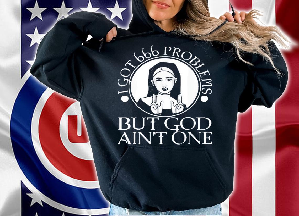 I Got 666 Problems But God Ain't One T-Shirt t-shirt hoodie