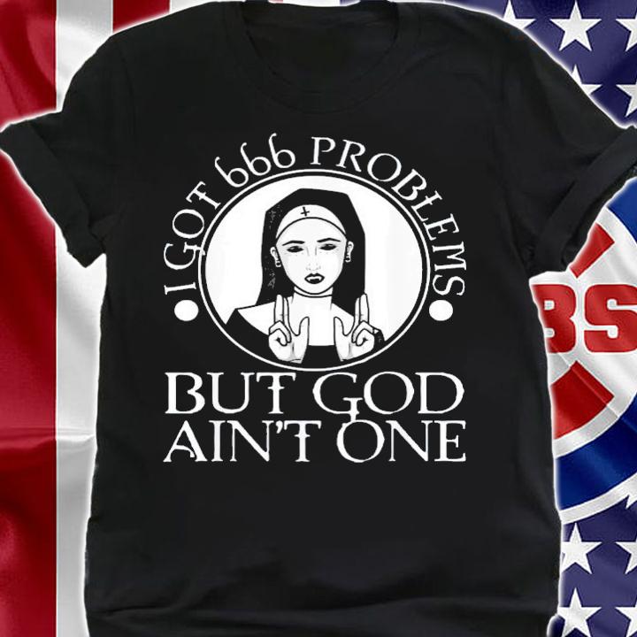 I Got 666 Problems But God Ain't One T-Shirt t-shirt shirt