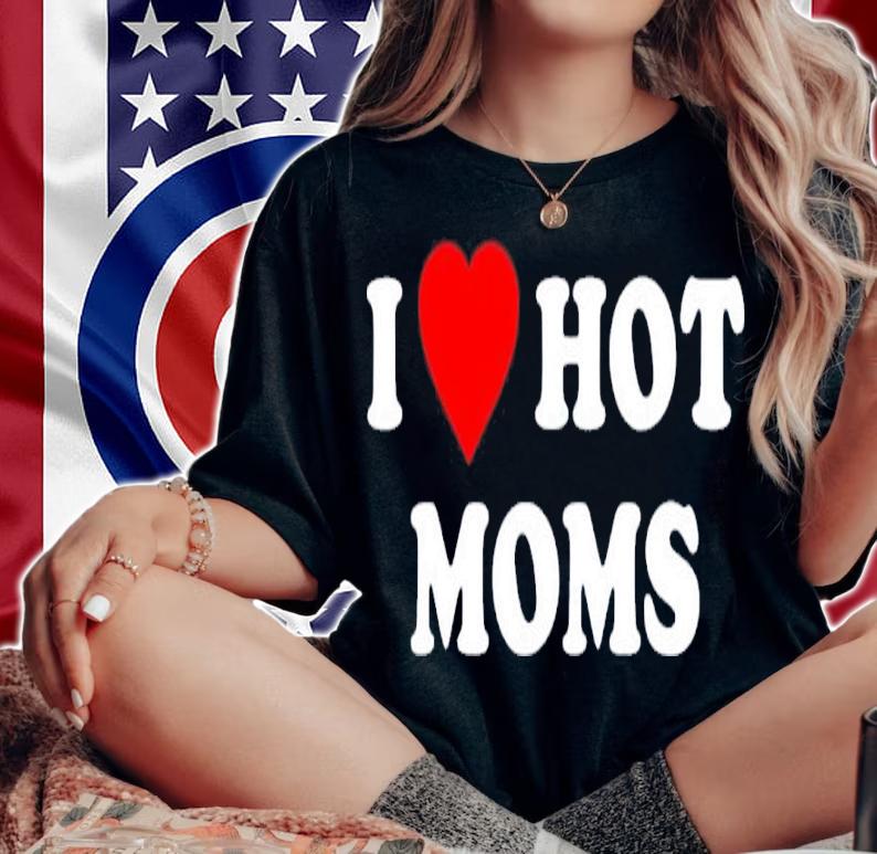 I Love Hot Moms Nascarcasm Shirt t-shirt woman shirt