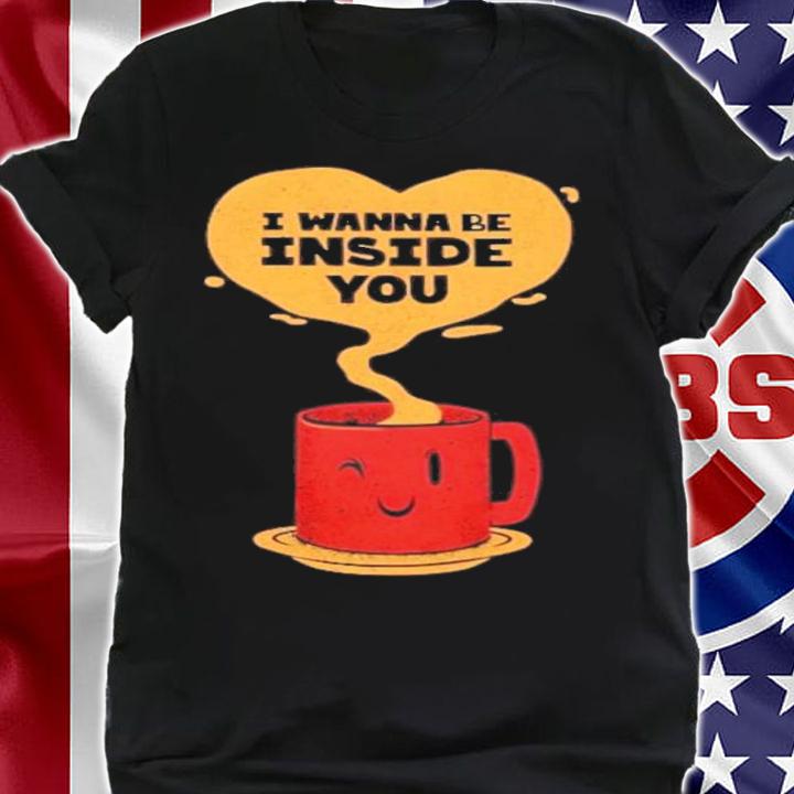 I Wanna Be Inside You T-Shirt t-shirt