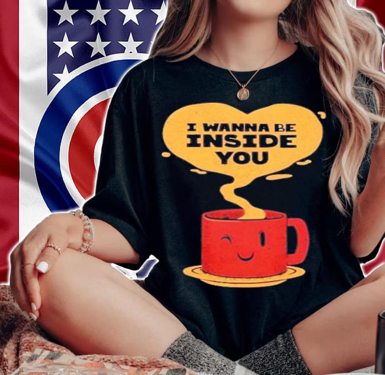 I Wanna Be Inside You T-Shirt t-shirt