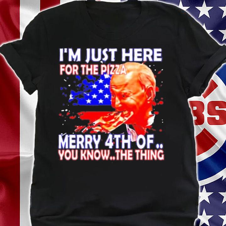Joe Biden I'm Here Just For Pizza Merry 4Th Of July You Know The Thing Shirt t-shirt