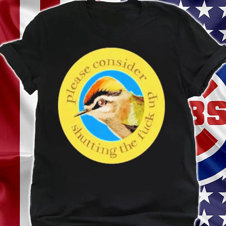 Please Consider Shutting The Fuck Up Shirt t-shirt shirt