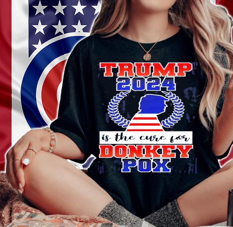 Trump 2024 Is The Cure For Donkey Pox T-Shirt t-shirt woman shirt